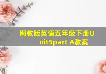 闽教版英语五年级下册Unit5part A教案